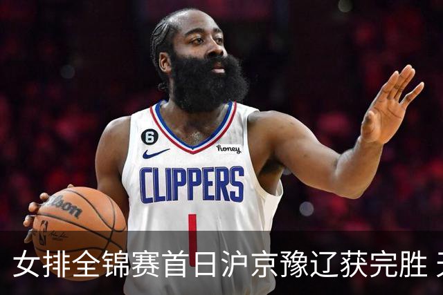 女排全锦赛首日沪京豫辽获完胜 天津0-3不敌北京